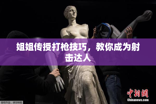 姐姐传授打枪技巧，教你成为射击达人