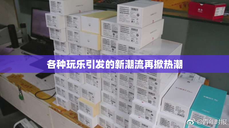 各种玩乐引发的新潮流再掀热潮