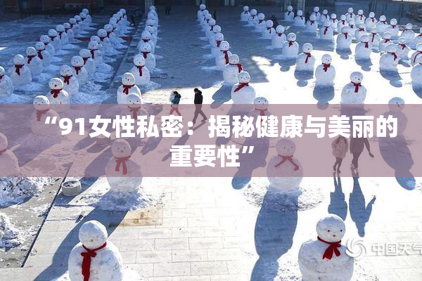 “91女性私密：揭秘健康与美丽的重要性”