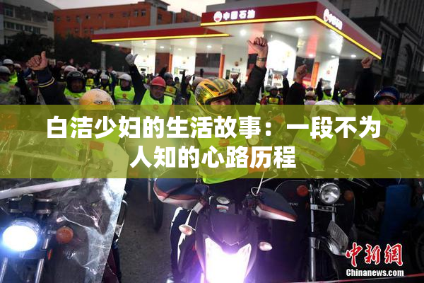 白洁少妇的生活故事：一段不为人知的心路历程
