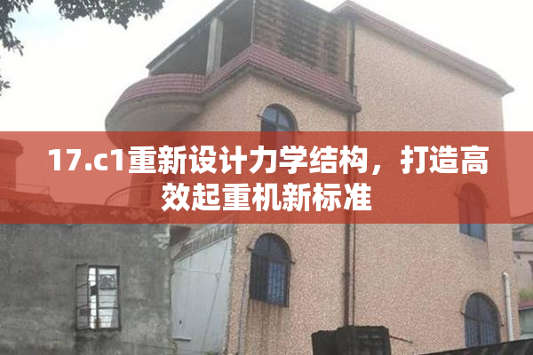 17.c1重新设计力学结构，打造高效起重机新标准