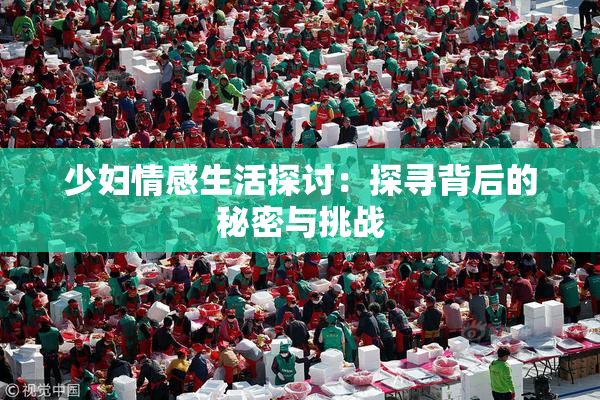 少妇情感生活探讨：探寻背后的秘密与挑战