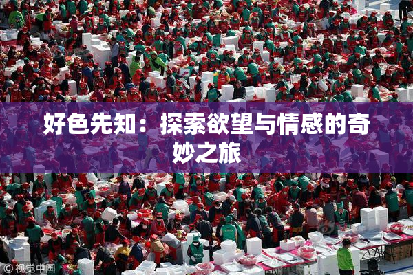 好色先知：探索欲望与情感的奇妙之旅