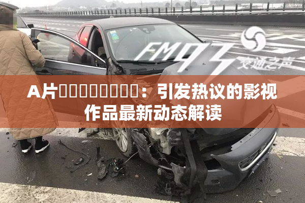 A片❌‌❌‌❌‌❌‌：引发热议的影视作品最新动态解读