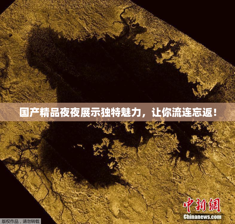 国产精品夜夜展示独特魅力，让你流连忘返！