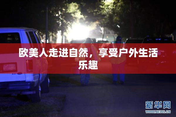 欧美人走进自然，享受户外生活乐趣