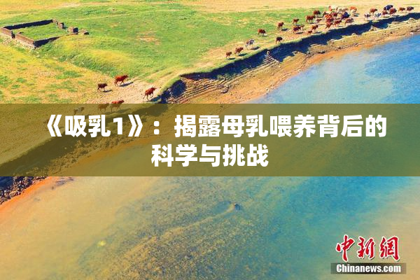 《吸乳1》：揭露母乳喂养背后的科学与挑战