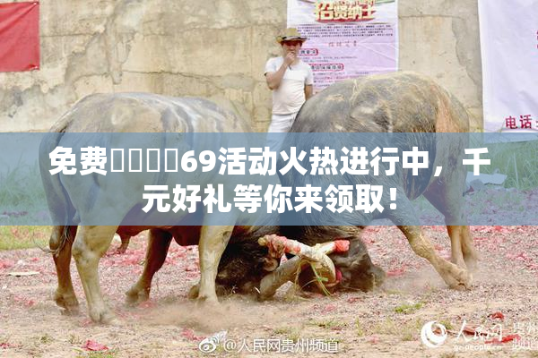 免费❌‌❌‌69活动火热进行中，千元好礼等你来领取！