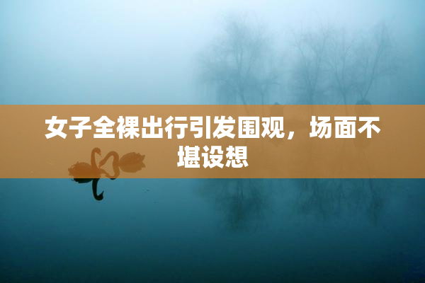 女子全裸出行引发围观，场面不堪设想