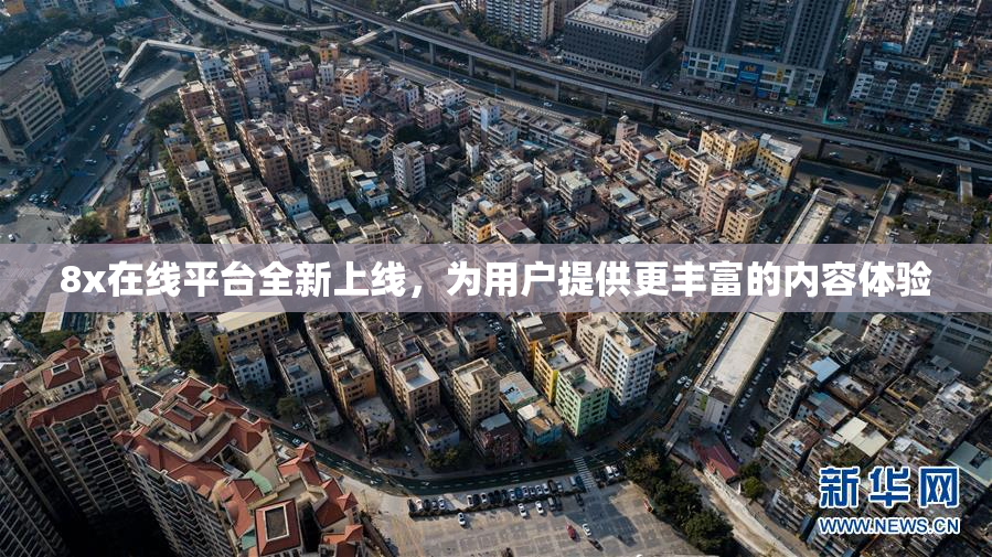 8x在线平台全新上线，为用户提供更丰富的内容体验