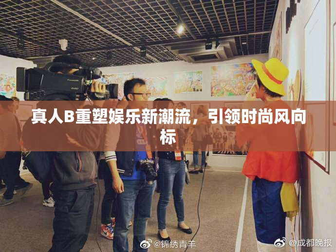 真人B重塑娱乐新潮流，引领时尚风向标