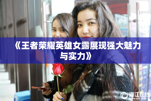 《王者荣耀英雄女露展现强大魅力与实力》