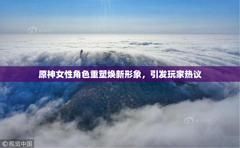 原神女性角色重塑焕新形象，引发玩家热议