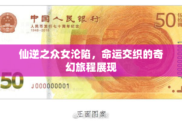 仙逆之众女沦陷，命运交织的奇幻旅程展现