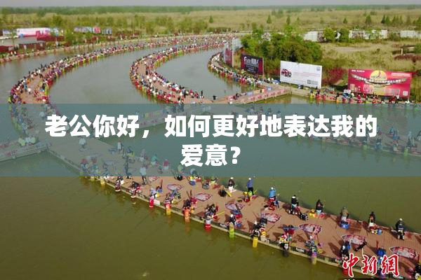 老公你好，如何更好地表达我的爱意？