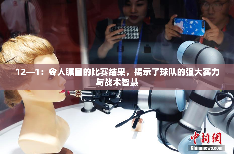 12—1：令人瞩目的比赛结果，揭示了球队的强大实力与战术智慧