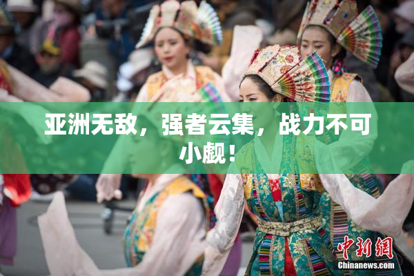 亚洲无敌，强者云集，战力不可小觑！