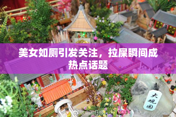 美女如厕引发关注，拉屎瞬间成热点话题