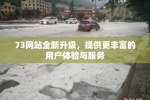 73网站全新升级，提供更丰富的用户体验与服务