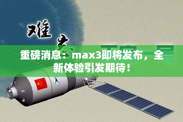 重磅消息：max3即将发布，全新体验引发期待！