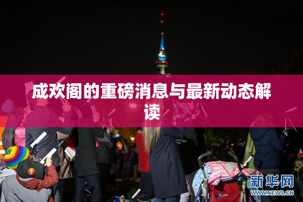 成欢阁的重磅消息与最新动态解读