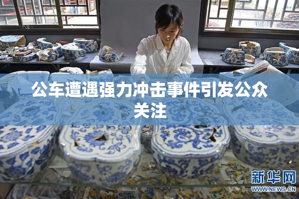 公车遭遇强力冲击事件引发公众关注