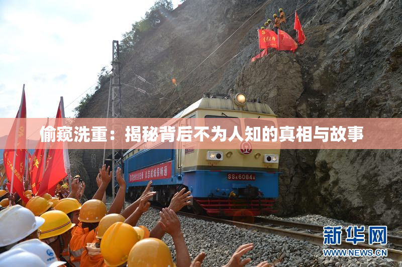 偷窥洗重：揭秘背后不为人知的真相与故事