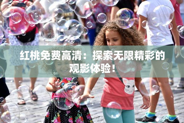 红桃免费高清：探索无限精彩的观影体验！