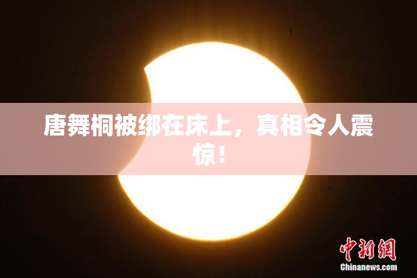 唐舞桐被绑在床上，真相令人震惊！