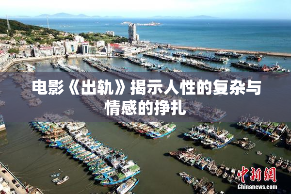 电影《出轨》揭示人性的复杂与情感的挣扎