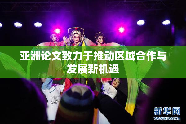 亚洲论文致力于推动区域合作与发展新机遇