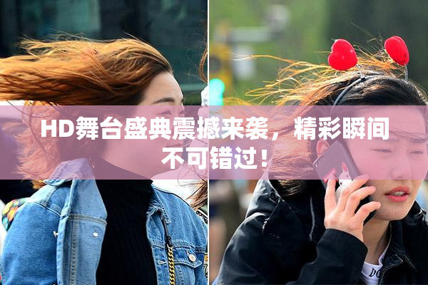 HD舞台盛典震撼来袭，精彩瞬间不可错过！