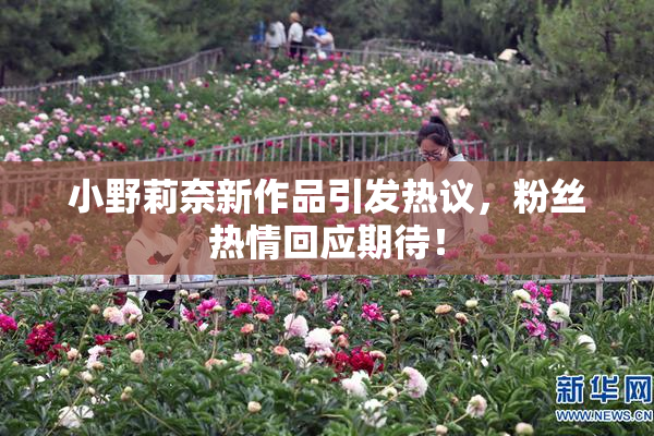 小野莉奈新作品引发热议，粉丝热情回应期待！