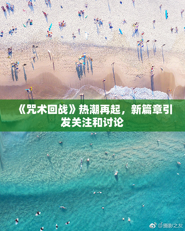 《咒术回战》热潮再起，新篇章引发关注和讨论
