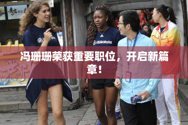 冯珊珊荣获重要职位，开启新篇章！