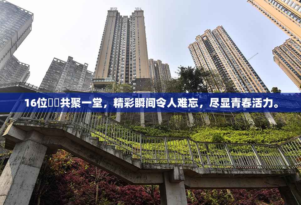 16位妺妺共聚一堂，精彩瞬间令人难忘，尽显青春活力。