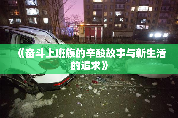 《奋斗上班族的辛酸故事与新生活的追求》
