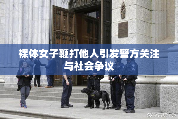 裸体女子鞭打他人引发警方关注与社会争议