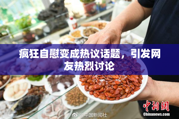疯狂自慰变成热议话题，引发网友热烈讨论