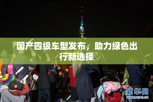 国产四级车型发布，助力绿色出行新选择