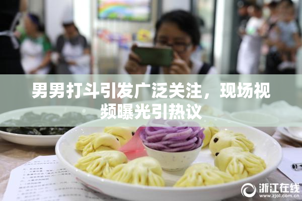男男打斗引发广泛关注，现场视频曝光引热议