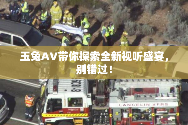 玉兔AV带你探索全新视听盛宴，别错过！