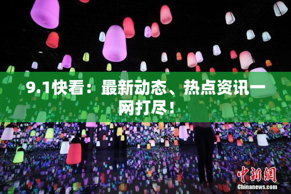 9.1快看：最新动态、热点资讯一网打尽！