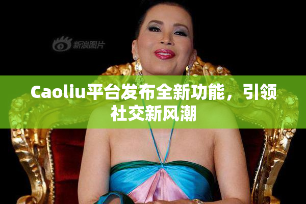 Caoliu平台发布全新功能，引领社交新风潮