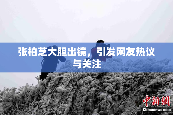 张柏芝大胆出镜，引发网友热议与关注