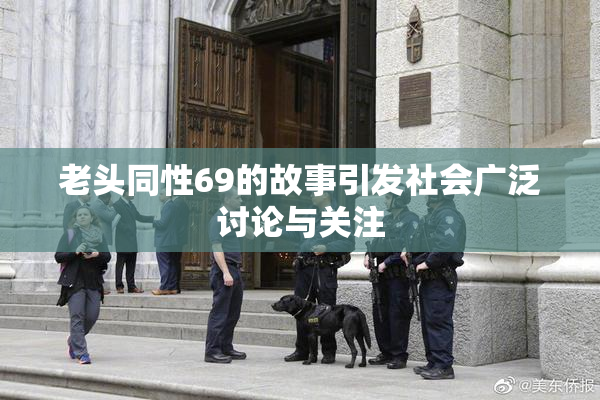老头同性69的故事引发社会广泛讨论与关注