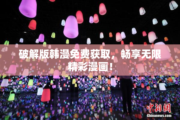 破解版韩漫免费获取，畅享无限精彩漫画！