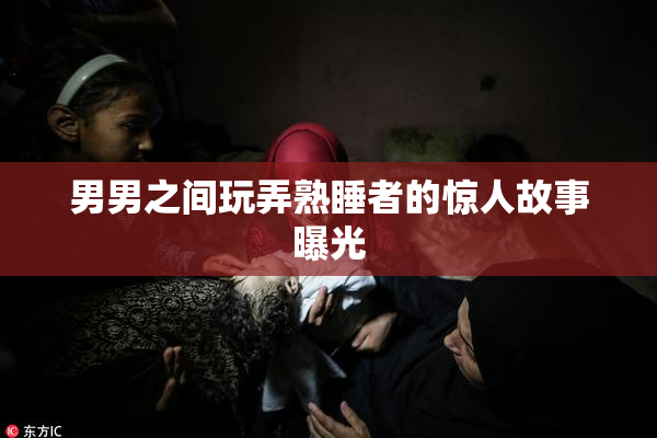 男男之间玩弄熟睡者的惊人故事曝光