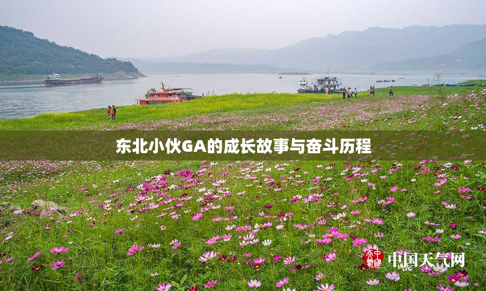 东北小伙GA的成长故事与奋斗历程