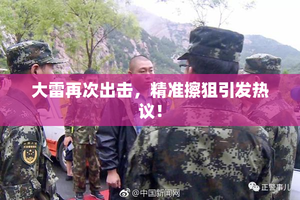 大雷再次出击，精准擦狙引发热议！